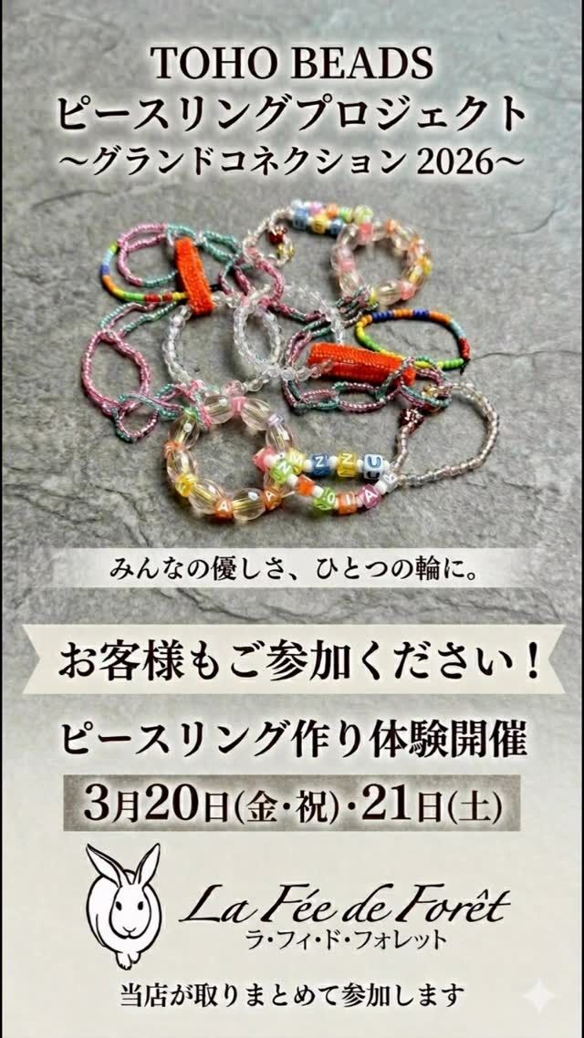 TOHO BEADSの「ピースリングプロジェクト 〜グランドコネクション 2026〜」に、ラ・フィ・ド・フォレットも参加いたします。
このプロジェクトは、世界中の人たちが作ったビーズリングをつなげて、ひとつの大きな輪を作り、その輪は2026年、アメリカで世界最大の“優しさの輪”としてお披露目される予定です。
写真はボランティア活動をされている皆様の色とりどりのビーズリングです。
リングのひとつひとつに、作った人れぞれの「誰かを思う優しさ」や「未来への願い、祈り」が込められています。
当店でも客様参加型のビーズリング制作参加イベントを開催いたします。

• 開催日: 3月20日（金）・21日（土）
　　　　11:00〜16：00まで
• 場所: 当店【ラ・フィ・ド・フォレット】
• 内容: 小さなビーズリングを一緒に作りましょう。材料はこちらでもご用意しておりますが、ご自身のビーズ、糸、テグスなどのお持込も歓迎
小さなビーズが集まることで、大きな力になります。親子参加もお待ちしています。
皆様の手で作られた「優しさ」のピースが、世界をひとつにつなぎます。
ご参加お待ちしております。
#TOHOBEADS #ピースリングプロジェクト
 #グランドコネクション2026 #ビーズアート
 #ビーズアクセサリー